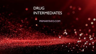 DRUG
INTERMEDIATES
PRIMARYINFO.COM
 