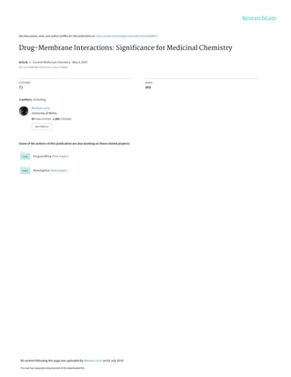 See discussions, stats, and author profiles for this publication at: https://www.researchgate.net/publication/42608077
Drug-Membrane Interactions: Signiﬁcance for Medicinal Chemistry
Article in Current Medicinal Chemistry · March 2010
DOI: 10.2174/092986710791111233 · Source: PubMed
CITATIONS
72
READS
888
3 authors, including:
Some of the authors of this publication are also working on these related projects:
Drug profiling View project
NanoAgeless View project
Marlene Lúcio
University of Minho
93 PUBLICATIONS 1,566 CITATIONS
SEE PROFILE
All content following this page was uploaded by Marlene Lúcio on 01 July 2014.
The user has requested enhancement of the downloaded file.
 