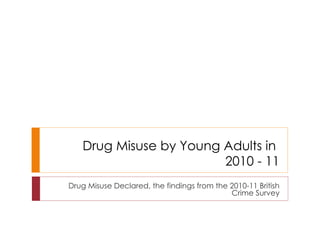 Drug Misuse by Young Adults in  2010 - 11 Drug Misuse Declared, the findings from the 2010-11 British Crime Survey 