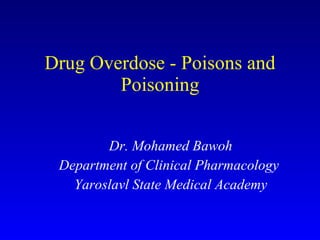 Drug Overdose - Poisons and Poisoning Dr. Mohamed Bawoh Department of Clinical Pharmacology  Yaroslavl State Medical Academy 