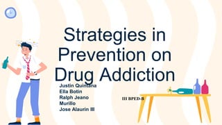 Strategies in
Prevention on
Drug Addiction
Justin Quintana
Ella Botin
Ralph Jeano
Murillo
Jose Alaurin III
III BPED-B
 
