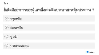 ข้อใดคืออาการของผู้เสพสิ่งเสพติดประเภทกระตุ้นประสาท ?
หงุดหงิดA
B
C
D
อ่อนเพลีย
หูแว่ว
ประสาทหลอน
 