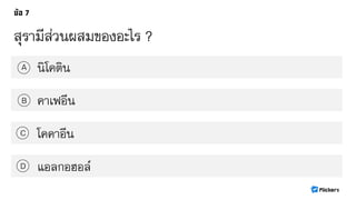 สุรามีส่วนผสมของอะไร ?
นิโคตินA
B
C
D
คาเฟอีน
โคคาอีน
แอลกอฮอล์
 