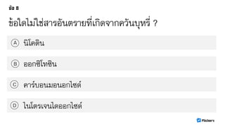 ข้อใดไม่ใช่สารอันตรายที่เกิดจากควันบุหรี่ ?
นิโคตินA
B
C
D
ออกซิโทซิน
คาร์บอนมอนอกไซด์
ไนโตรเจนไดออกไซด์
 