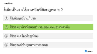 ข้อใดเป็นการใช้กาเฟอีนที่ผิดกฎหมาย ?
ใช้เพิ่มฤทธิ์ยาแก้ปวดA
B
C
D
ใช้ผสมยาบ้าเพื่อลดปริมาณของเมทแอมเฟตามีน
ใช้ผสมเครื่องดื่มชูกาลัง
ใช้ปรุงแต่งในอุตสาหกรรมขนม
 