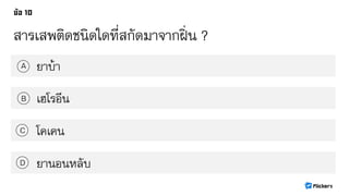 สารเสพติดชนิดใดที่สกัดมาจากฝิ่น ?
ยาบ้าA
B
C
D
เฮโรอีน
โคเคน
ยานอนหลับ
 