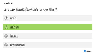 สารเสพติดชนิดใดที่สกัดมาจากฝิ่น ?
ยาบ้าA
B
C
D
เฮโรอีน
โคเคน
ยานอนหลับ
 