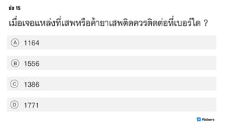 เมื่อเจอแหล่งที่เสพหรือค้ายา๶สพติดควรติดต่อที่เบอร์ใด ?
1164A
B
C
D
1556
1386
1771
 