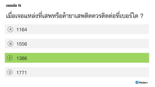 เมื่อเจอแหล่งที่เสพหรือค้ายา๶สพติดควรติดต่อที่เบอร์ใด ?
1164A
B
C
D
1556
1386
1771
 