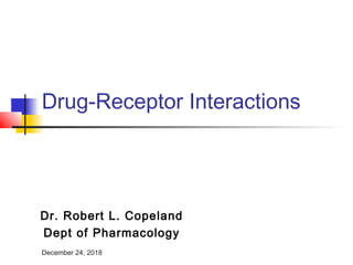 December 24, 2018
Drug-Receptor Interactions
Dr. Robert L. Copeland
Dept of Pharmacology
 