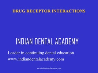 DRUG RECEPTOR INTERACTIONS

INDIAN DENTAL ACADEMY
Leader in continuing dental education
www.indiandentalacademy.com
www.indiandentalacademy.com

 