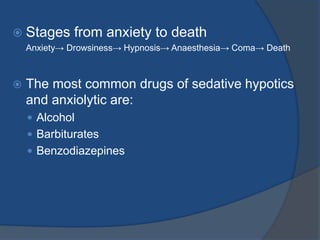  Stages from anxiety to death
Anxiety→ Drowsiness→ Hypnosis→ Anaesthesia→ Coma→ Death
 The most common drugs of sedative hypotics
and anxiolytic are:
 Alcohol
 Barbiturates
 Benzodiazepines
 