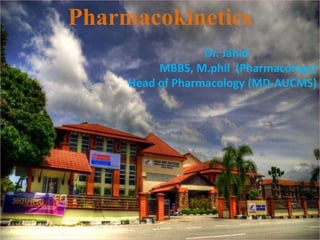 Pharmacokinetics
Dr. Jahid
MBBS, M.phil (Pharmacology)
Head of Pharmacology (MD-AUCMS)

 