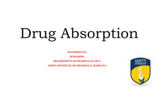 Drug Absorption
MANSHI RANA
M.PHARMA
DEPARTMENT OF PHARMACEUTICS
AMITY INSTITUTE OF PHARMACY, HARYANA
 