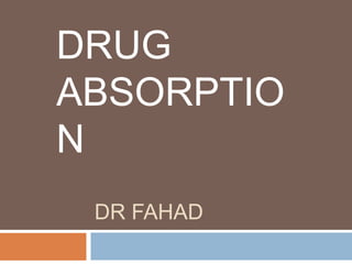 DR FAHAD
DRUG
ABSORPTIO
N
 