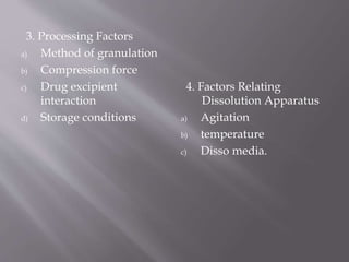 3. Processing Factors
a) Method of granulation
b) Compression force
c) Drug excipient
interaction
d) Storage conditions
4. Factors Relating
Dissolution Apparatus
a) Agitation
b) temperature
c) Disso media.
 