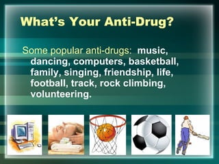 What’s Your Anti-Drug? Some popular anti-drugs:    music, dancing, computers, basketball, family, singing, friendship, life, football, track, rock climbing, volunteering. 