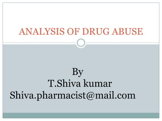 ANALYSIS OF DRUG ABUSE



             By
        T.Shiva kumar
Shiva.pharmacist@mail.com
 
