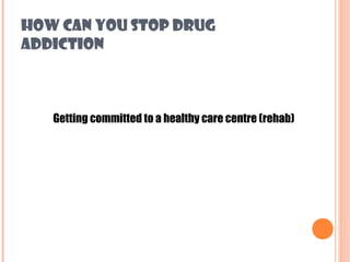 HOW CAN YOU STOP DRUG
ADDICTION



   Getting committed to a healthy care centre (rehab)
 