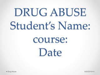 DRUG ABUSE
Student’s Name:
course:
Date
9/20/2018 1Drug Abuse
 
