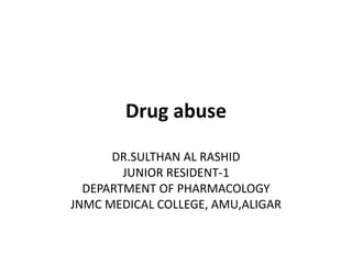 Drug abuse
DR.SULTHAN AL RASHID
JUNIOR RESIDENT-1
DEPARTMENT OF PHARMACOLOGY
JNMC MEDICAL COLLEGE, AMU,ALIGAR
 