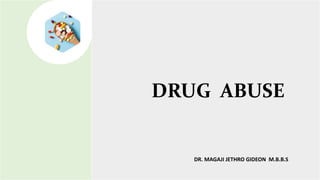 DRUG ABUSE
DR. MAGAJI JETHRO GIDEON M.B.B.S
 