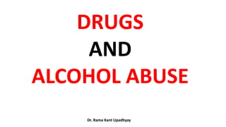 DRUGS
AND
ALCOHOL ABUSE
Dr. Rama Kant Upadhyay
 