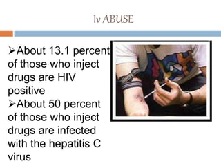 Iv ABUSE
About 13.1 percent
of those who inject
drugs are HIV
positive
About 50 percent
of those who inject
drugs are infected
with the hepatitis C
virus
 