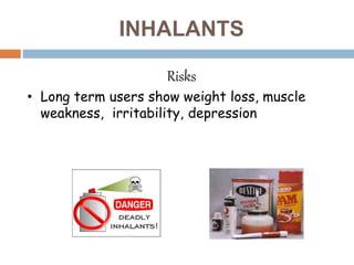 INHALANTS
Risks
• Long term users show weight loss, muscle
weakness, irritability, depression
 