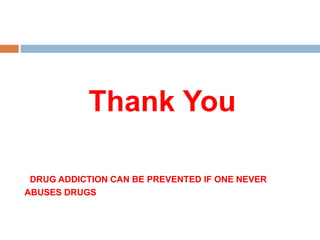 Thank You
DRUG ADDICTION CAN BE PREVENTED IF ONE NEVER
ABUSES DRUGS
 