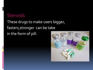 Steroids
These drugs to make users bigger,
fasters,stronger can be take
in the form of pill.
 