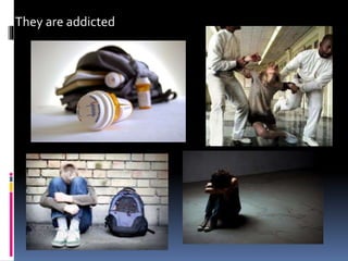 They are addicted
 