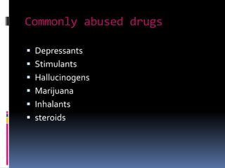 Commonly abused drugs
 Depressants
 Stimulants
 Hallucinogens
 Marijuana
 Inhalants
 steroids
 