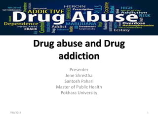 Drug abuse and Drug
addiction
Presenter
Jene Shrestha
Santosh Pahari
Master of Public Health
Pokhara University
7/30/2019 1
 
