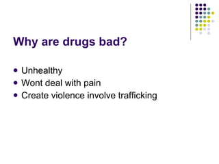 Why are drugs bad? Unhealthy Wont deal with pain Create violence involve trafficking 