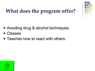 What does the program offer? Avoiding drug & alcohol techniques.  Classes Teaches how to react with others. 