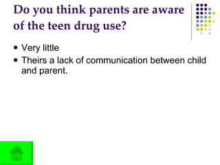 Do you think parents are aware of the teen drug use? Very little Theirs a lack of communication between child and parent. 