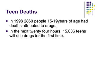 Teen Deaths  In 1998 2860 people 15-19years of age had deaths attributed to drugs. In the next twenty four hours, 15,006 teens will use drugs for the first time. 