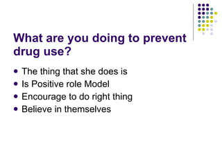 What are you doing to prevent drug use? The thing that she does is Is Positive role Model Encourage to do right thing Believe in themselves 