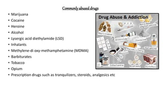 Classificationof abuse drugs
• Stimulant
• Depressant
• Cannabinoids
• Hallucinogen
• Inhalants
• Narcotics
 