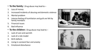 • To the society : Drug abuse may lead to –
1. Crimes like rape , robbery , kidnapping
2. Violence
3. No role in nation’s ...