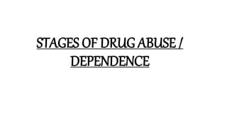 STAGES OF DRUG ABUSE /
DEPENDENCE
 