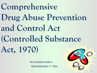 Comprehensive
Drug Abuse Prevention
and Control Act
(Controlled Substance
Act, 1970)
       BY SAKSHI DAHIYA
       MPHARM(DRA) 1ST SEM
                             1
 
