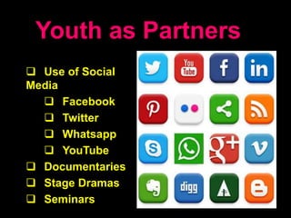 Youth as Partners
 Use of Social
Media
 Facebook
 Twitter
 Whatsapp
 YouTube
 Documentaries
 Stage Dramas
 Seminars
 