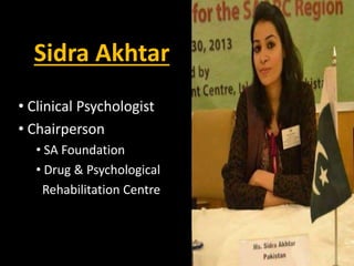 Sidra Akhtar
• Clinical Psychologist
• Chairperson
• SA Foundation
• Drug & Psychological
Rehabilitation Centre
 