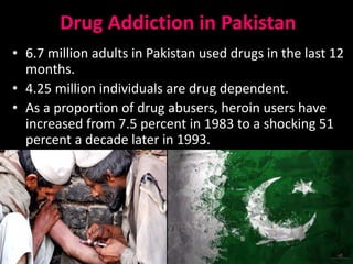 Drug Addiction in Pakistan
• 6.7 million adults in Pakistan used drugs in the last 12
months.
• 4.25 million individuals are drug dependent.
• As a proportion of drug abusers, heroin users have
increased from 7.5 percent in 1983 to a shocking 51
percent a decade later in 1993.
13/05/2015 SidraAkhtarch 6
 