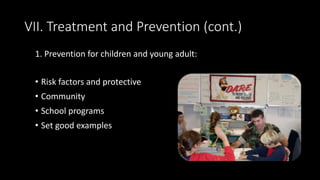 VII. Treatment and Prevention (cont.)
1. Prevention for children and young adult:
• Risk factors and protective
• Community
• School programs
• Set good examples
 