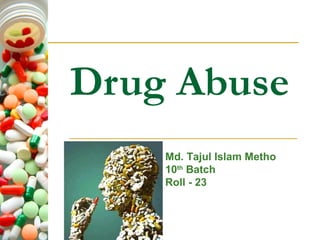 Drug Abuse
Md. Tajul Islam Metho
10th Batch
Roll - 23

 