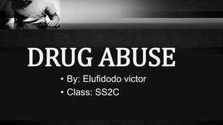 DRUG ABUSE
• By: Elufidodo victor
• Class: SS2C
 