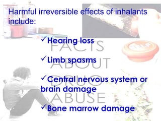 Harmful irreversible effects of inhalants
include:
Hearing loss
Limb spasms
Central nervous system or
brain damage
Bone marrow damage
 